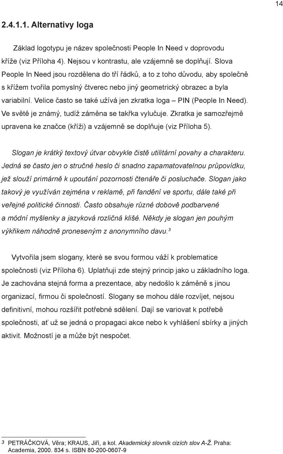 Velice často se také užívá jen zkratka loga PIN (People In Need). Ve světě je známý, tudíž záměna se takřka vylučuje.