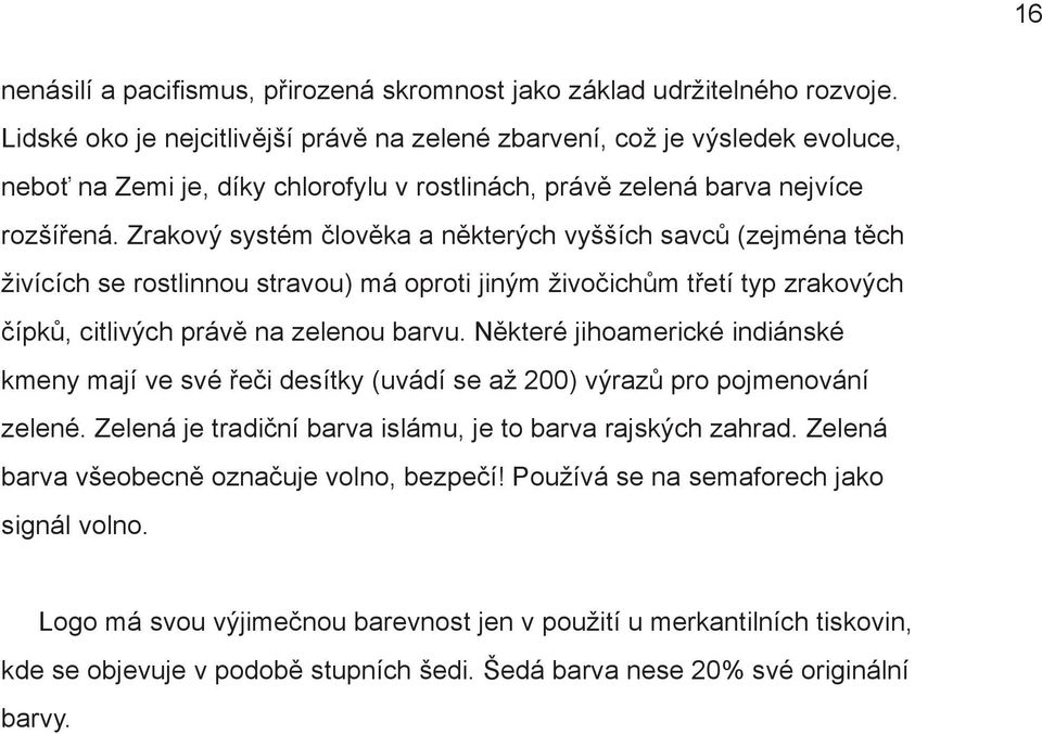 Zrakový systém člověka a některých vyšších savců (zejména těch živících se rostlinnou stravou) má oproti jiným živočichům třetí typ zrakových čípků, citlivých právě na zelenou barvu.