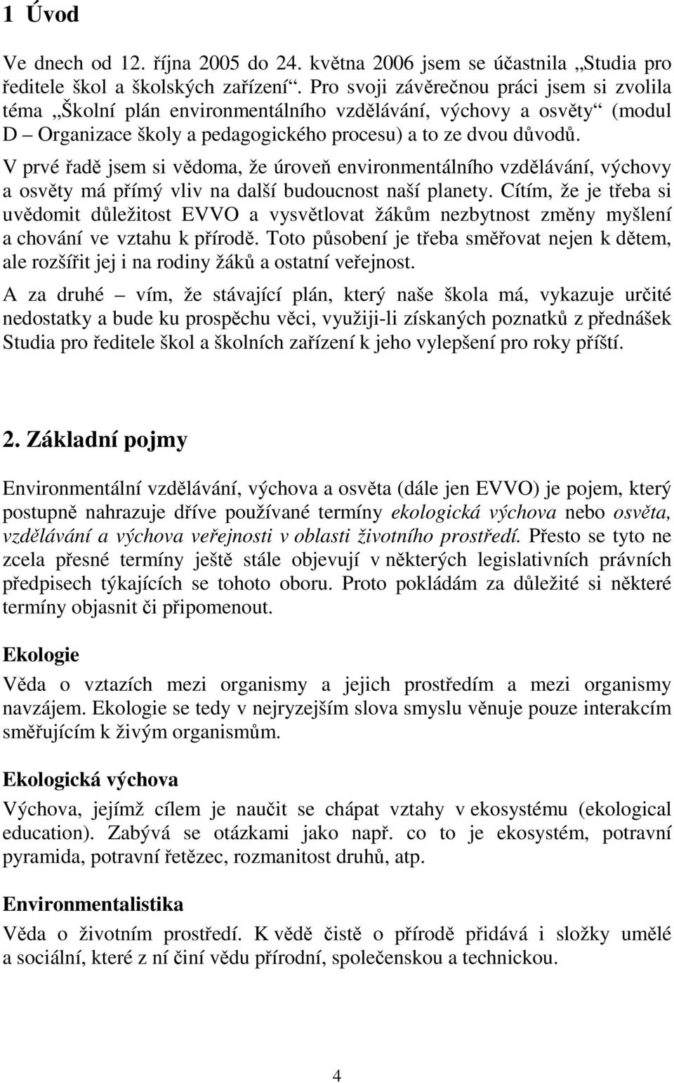 V prvé řadě jsem si vědoma, že úroveň environmentálního vzdělávání, výchovy a osvěty má přímý vliv na další budoucnost naší planety.