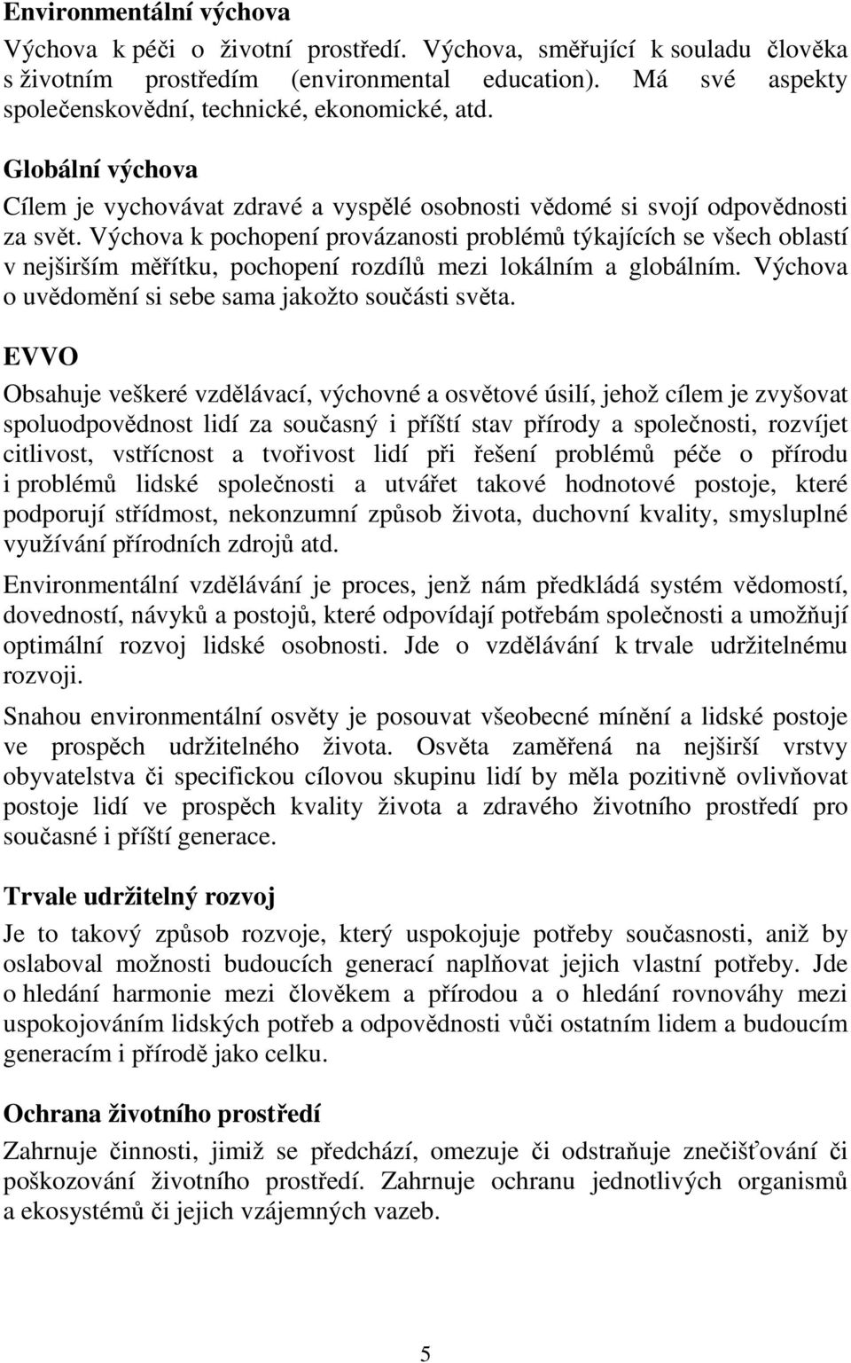 Výchova k pochopení provázanosti problémů týkajících se všech oblastí v nejširším měřítku, pochopení rozdílů mezi lokálním a globálním. Výchova o uvědomění si sebe sama jakožto součásti světa.