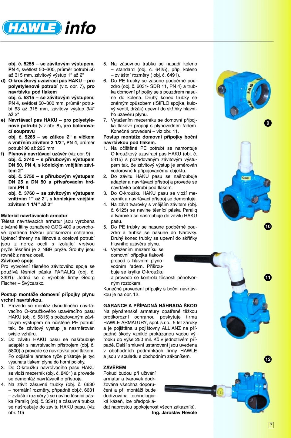 8), pro balonovací soupravu obj.č.5265 se zátkou 2 a víčkem s vnitřním závitem 2 1/2, PN, průměr potrubí 90 až 225 mm f) Plynový navrtávací uzávěr (viz obr. 9) obj.č.370 s přírubovým výstupem DN 50, PN, s kónickým vnějším závitem 2 obj.