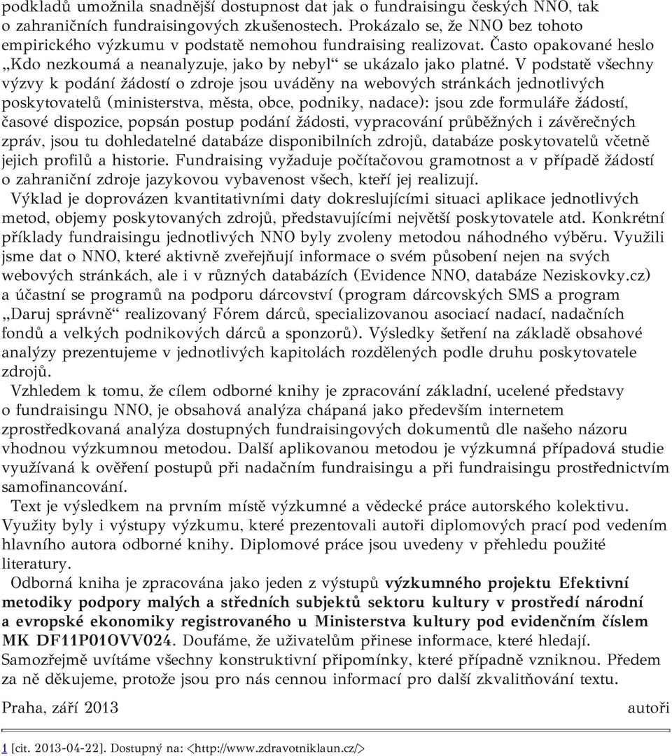 V podstatě všechny výzvy k podání žádostí o zdroje jsou uváděny na webových stránkách jednotlivých poskytovatelů (ministerstva, města, obce, podniky, nadace): jsou zde formuláře žádostí, časové