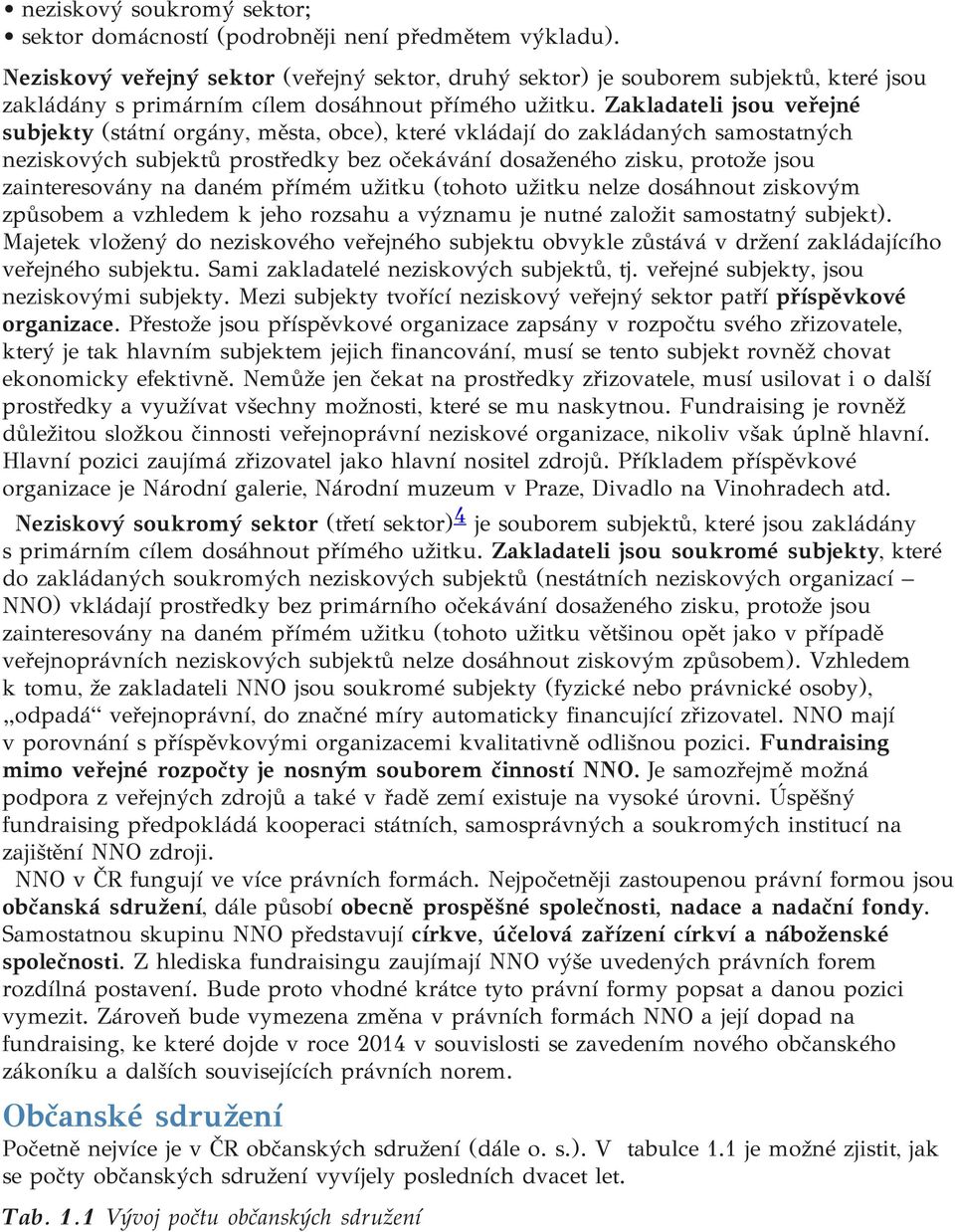 Zakladateli jsou veřejné subjekty (státní orgány, města, obce), které vkládají do zakládaných samostatných neziskových subjektů prostředky bez očekávání dosaženého zisku, protože jsou zainteresovány