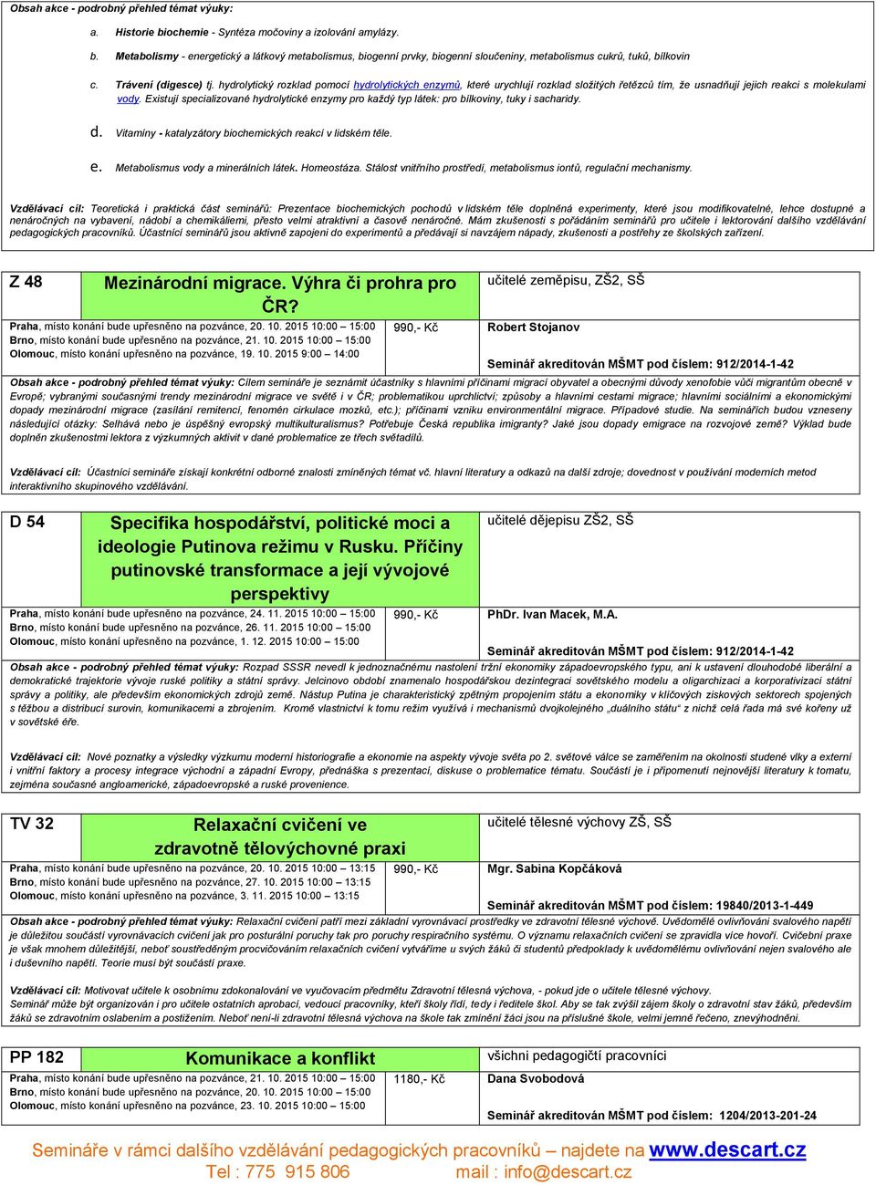 Existují specializované hydrolytické enzymy pro každý typ látek: pro bílkoviny, tuky i sacharidy. d. Vitamíny - katalyzátory biochemických reakcí v lidském těle. e. Metabolismus vody a minerálních látek.