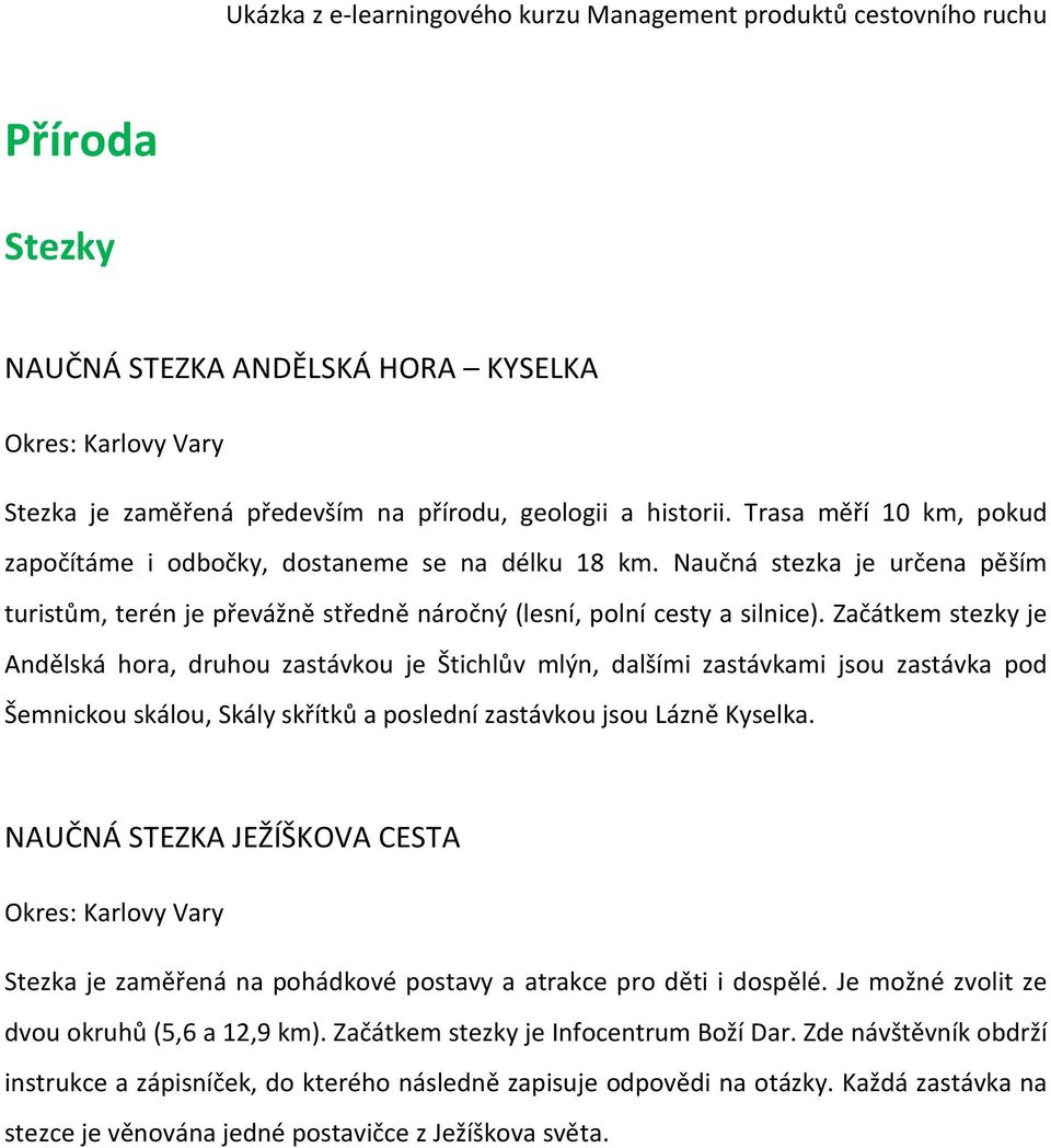 Začátkem stezky je Andělská hora, druhou zastávkou je Štichlův mlýn, dalšími zastávkami jsou zastávka pod Šemnickou skálou, Skály skřítků a poslední zastávkou jsou Lázně Kyselka.