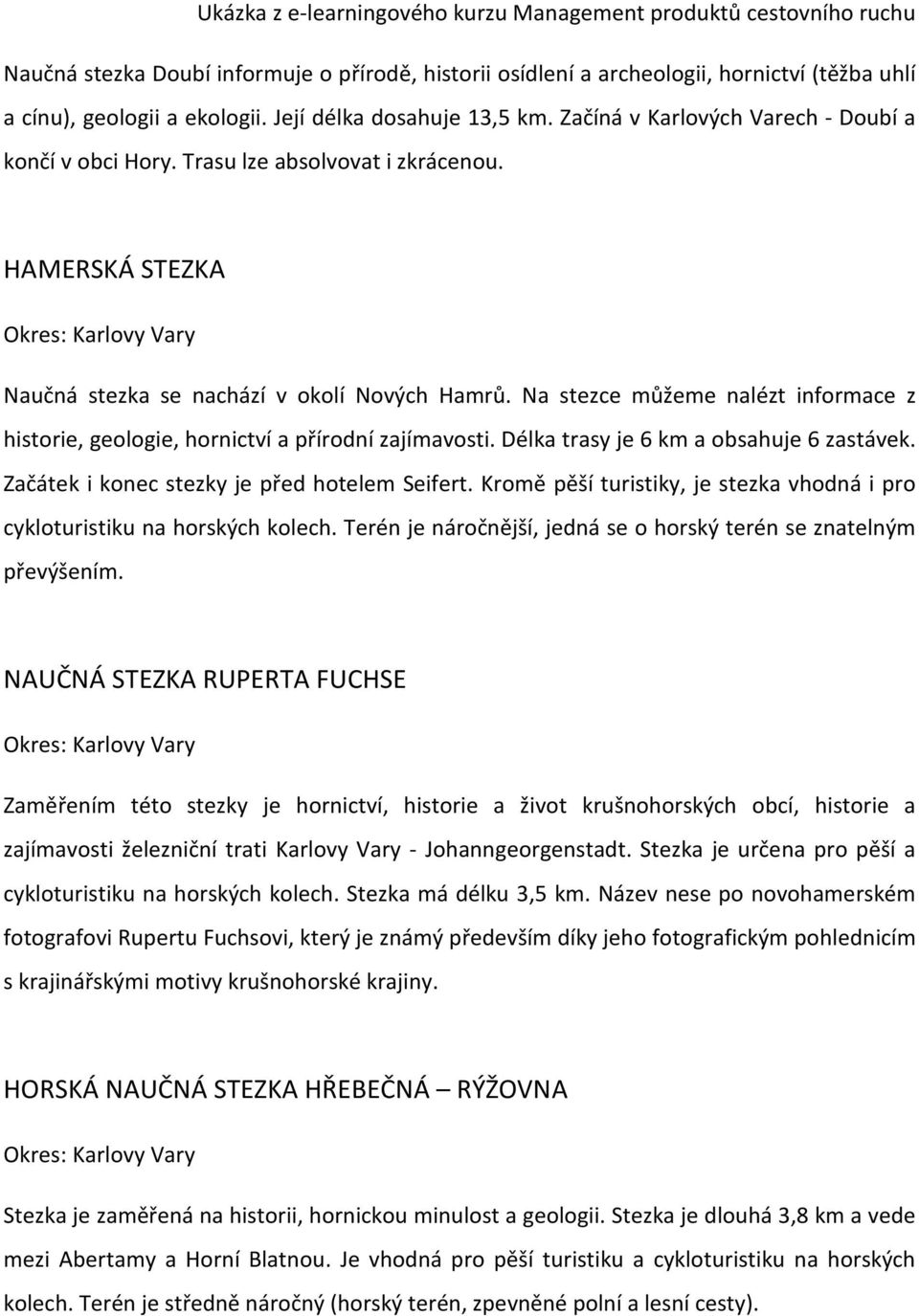 Na stezce můžeme nalézt informace z historie, geologie, hornictví a přírodní zajímavosti. Délka trasy je 6 km a obsahuje 6 zastávek. Začátek i konec stezky je před hotelem Seifert.