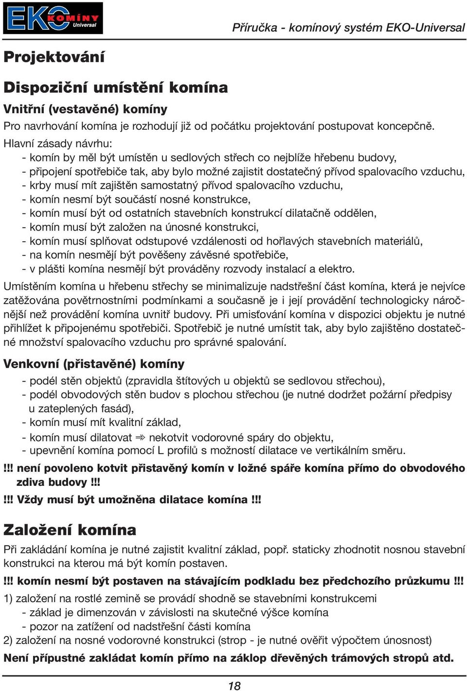 mít zajištěn samostatný přívod spalovacího vzduchu, - komín nesmí být součástí nosné konstrukce, - komín musí být od ostatních stavebních konstrukcí dilatačně oddělen, - komín musí být založen na