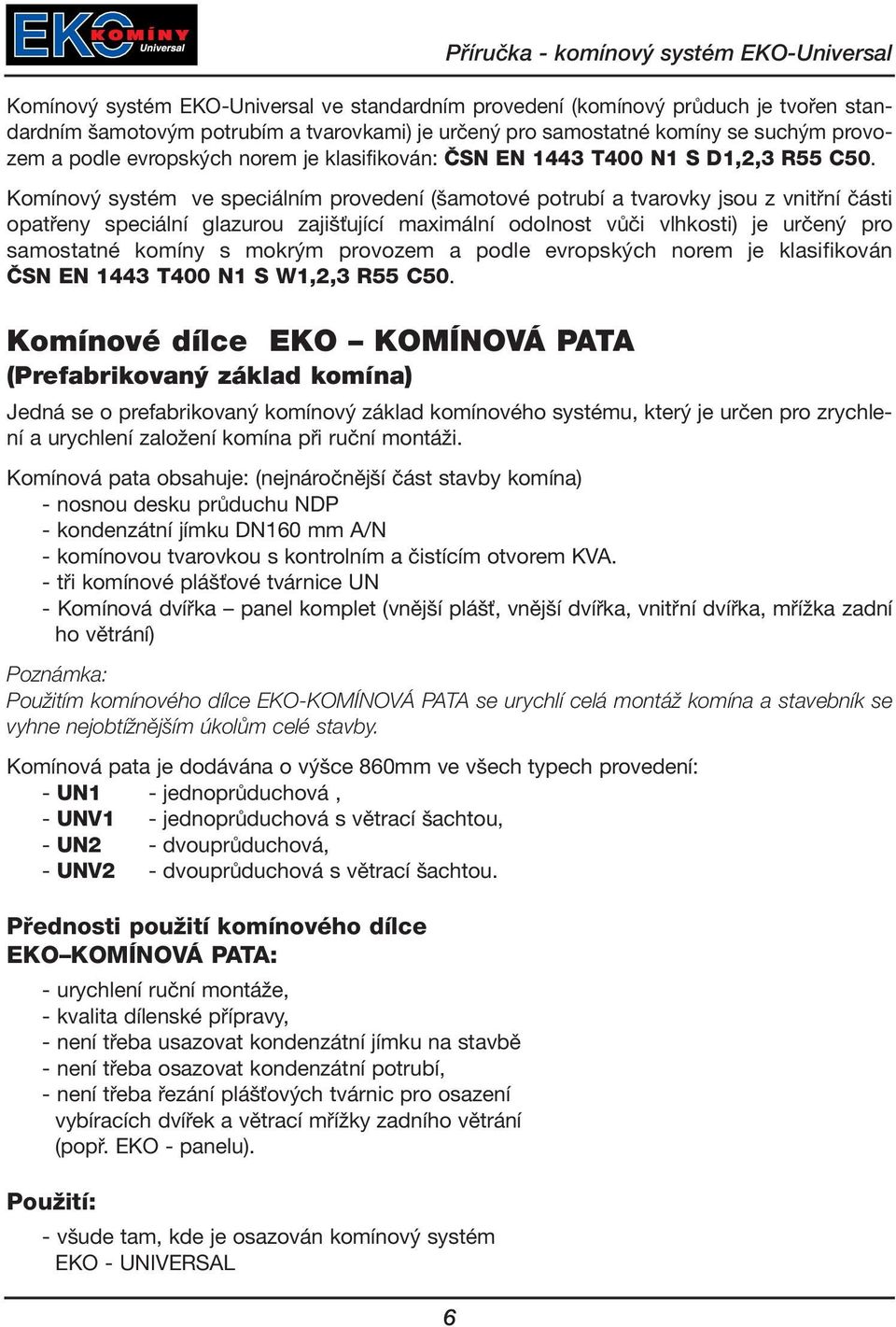 Komínový systém ve speciálním provedení (šamotové potrubí a tvarovky jsou z vnitřní části opatřeny speciální glazurou zajišťující maximální odolnost vůči vlhkosti) je určený pro samostatné komíny s