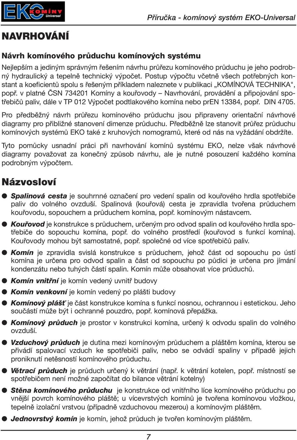 v platné ČSN 734201 Komíny a kouřovody Navrhování, provádění a připojování spotřebičů paliv, dále v TP 012 Výpočet podtlakového komína nebo pren 13384, popř. DIN 4705.