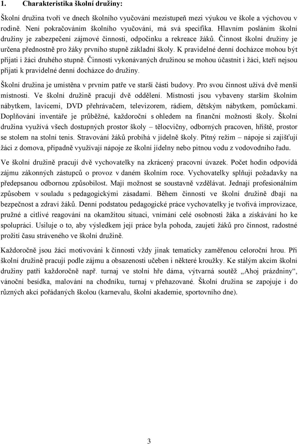 K pravidelné denní docházce mohou být přijati i žáci druhého stupně. Činností vykonávaných družinou se mohou účastnit i žáci, kteří nejsou přijati k pravidelné denní docházce do družiny.