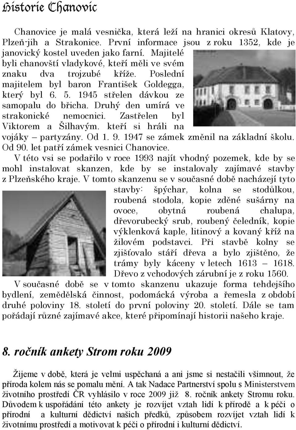 Druhý den umírá ve strakonické nemocnici. Zastřelen byl Viktorem a Šilhavým. kteří si hráli na vojáky partyzány. Od 1. 9. 1947 se zámek změnil na základní školu. Od 90.