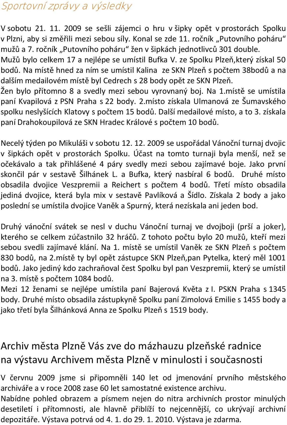 Na místě hned za ním se umístil Kalina ze SKN Plzeň s počtem 38bodů a na dalším medailovém místě byl Cedrech s 28 body opět ze SKN Plzeň. Žen bylo přítomno 8 a svedly mezi sebou vyrovnaný boj. Na 1.