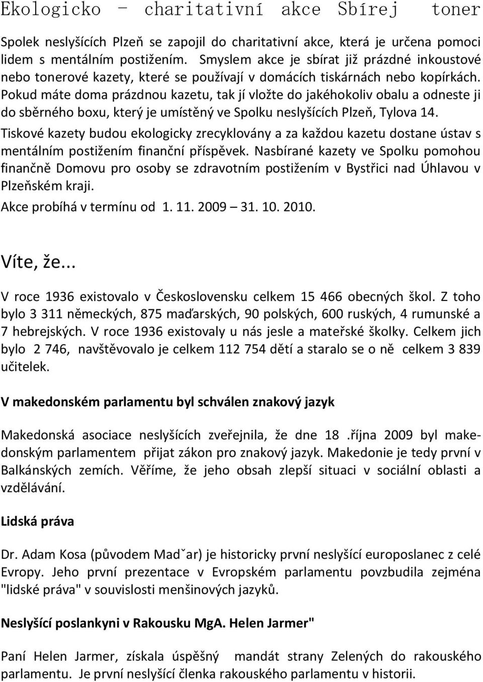 Pokud máte doma prázdnou kazetu, tak jí vložte do jakéhokoliv obalu a odneste ji do sběrného boxu, který je umístěný ve Spolku neslyšících Plzeň, Tylova 14.