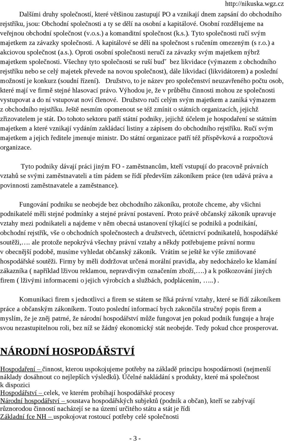 A kapitálové se dělí na společnost s ručením omezeným (s r.o.) a akciovou společnost (a.s.). Oproti osobní společnosti neručí za závazky svým majetkem nýbrž majetkem společnosti.