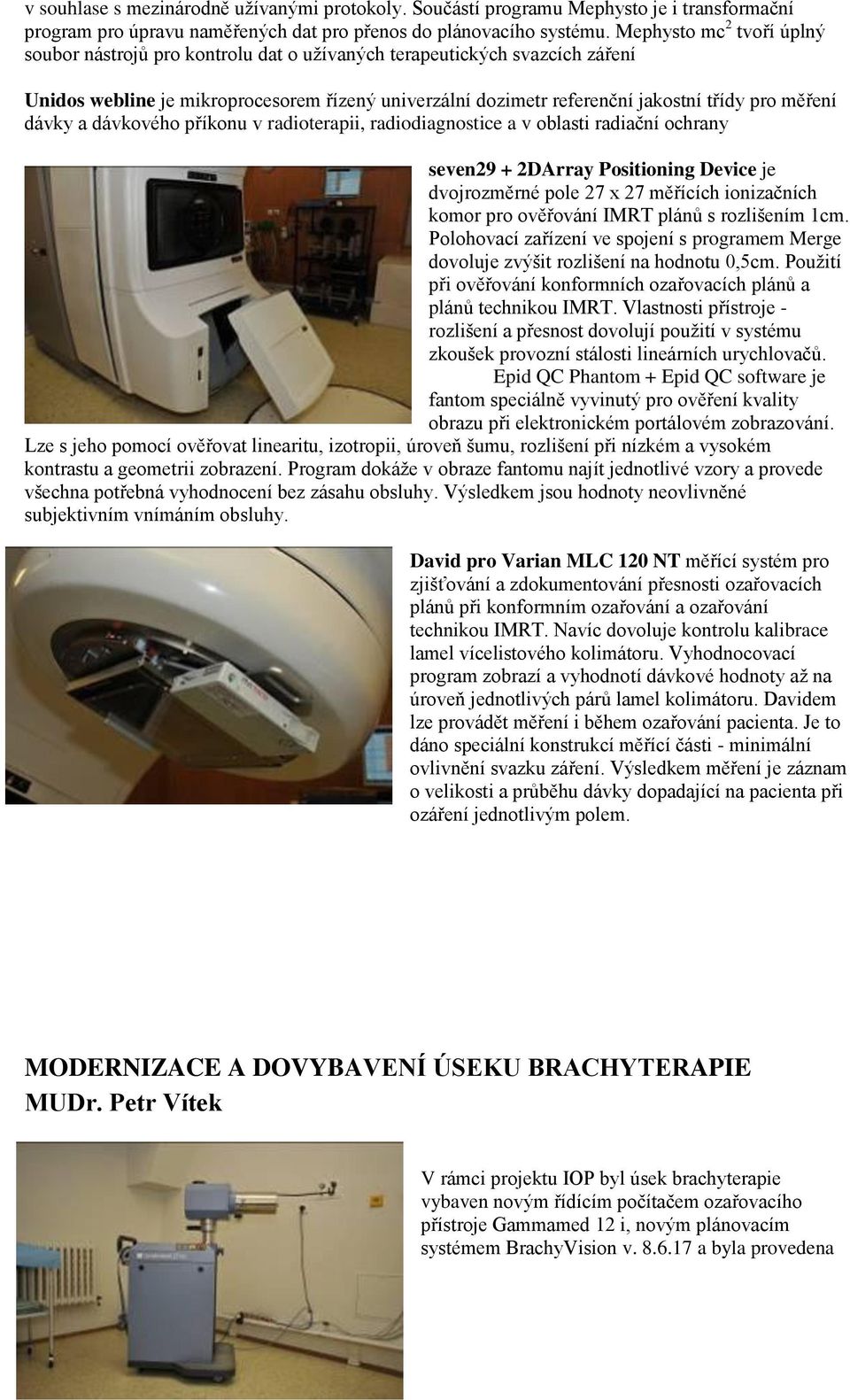 měření dávky a dávkového příkonu v radioterapii, radiodiagnostice a v oblasti radiační ochrany seven29 + 2DArray Positioning Device je dvojrozměrné pole 27 x 27 měřících ionizačních komor pro