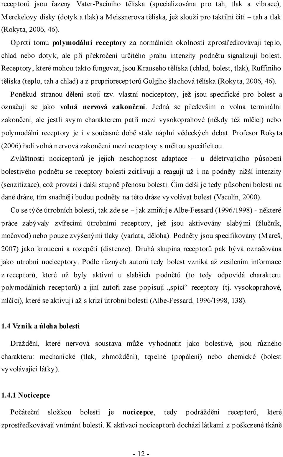 Receptory, které mohou takto fungovat, jsou Krauseho tělíska (chlad, bolest, tlak), Ruffiniho tělíska (teplo, tah a chlad) a z proprioreceptorů Golgiho šlachová tělíska (Rokyta, 2006, 46).