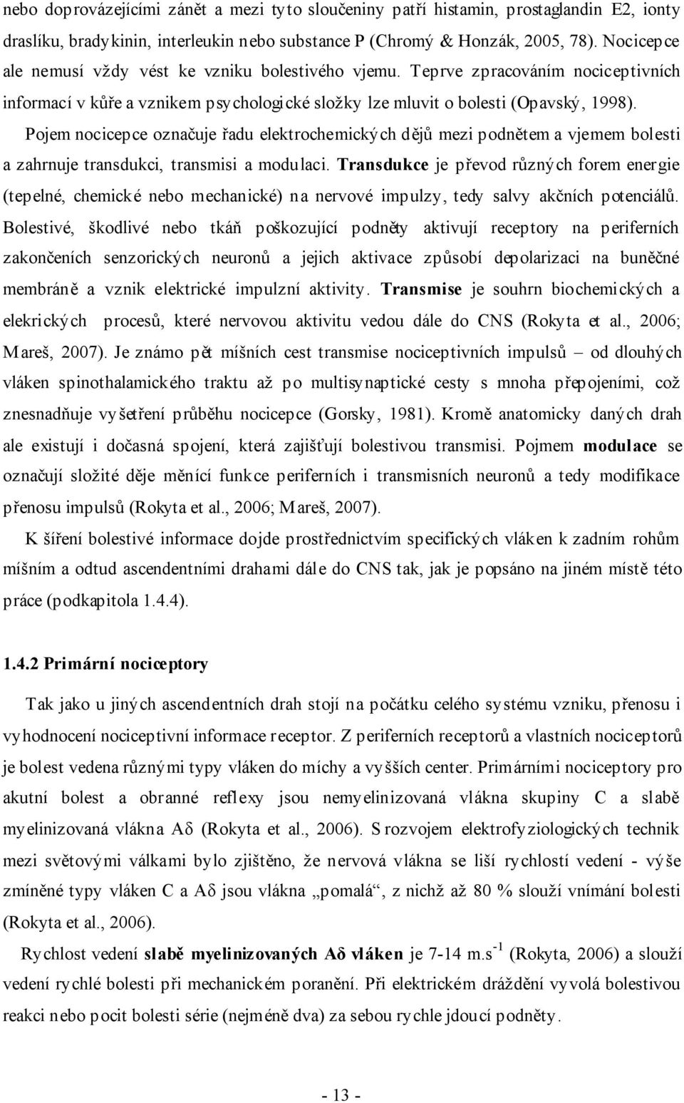 Pojem nocicepce označuje řadu elektrochemických dějů mezi podnětem a vjemem bolesti a zahrnuje transdukci, transmisi a modulaci.