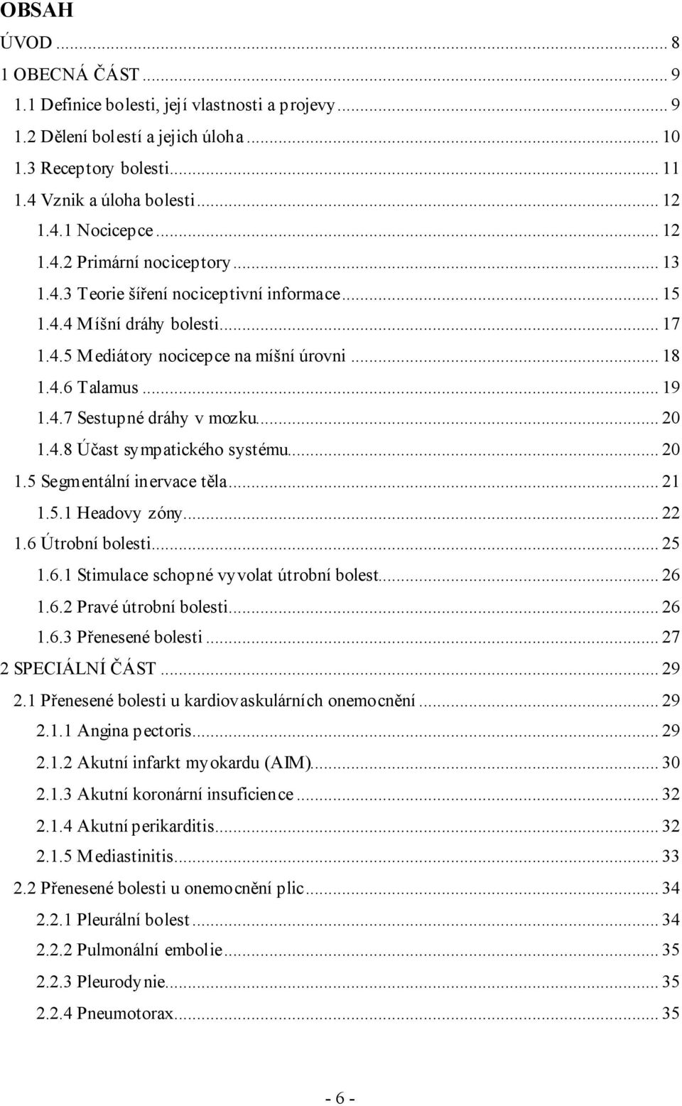 .. 20 1.4.8 Účast sympatického systému... 20 1.5 Segmentální inervace těla... 21 1.5.1 Headovy zóny... 22 1.6 Útrobní bolesti... 25 1.6.1 Stimulace schopné vyvolat útrobní bolest... 26 1.6.2 Pravé útrobní bolesti.