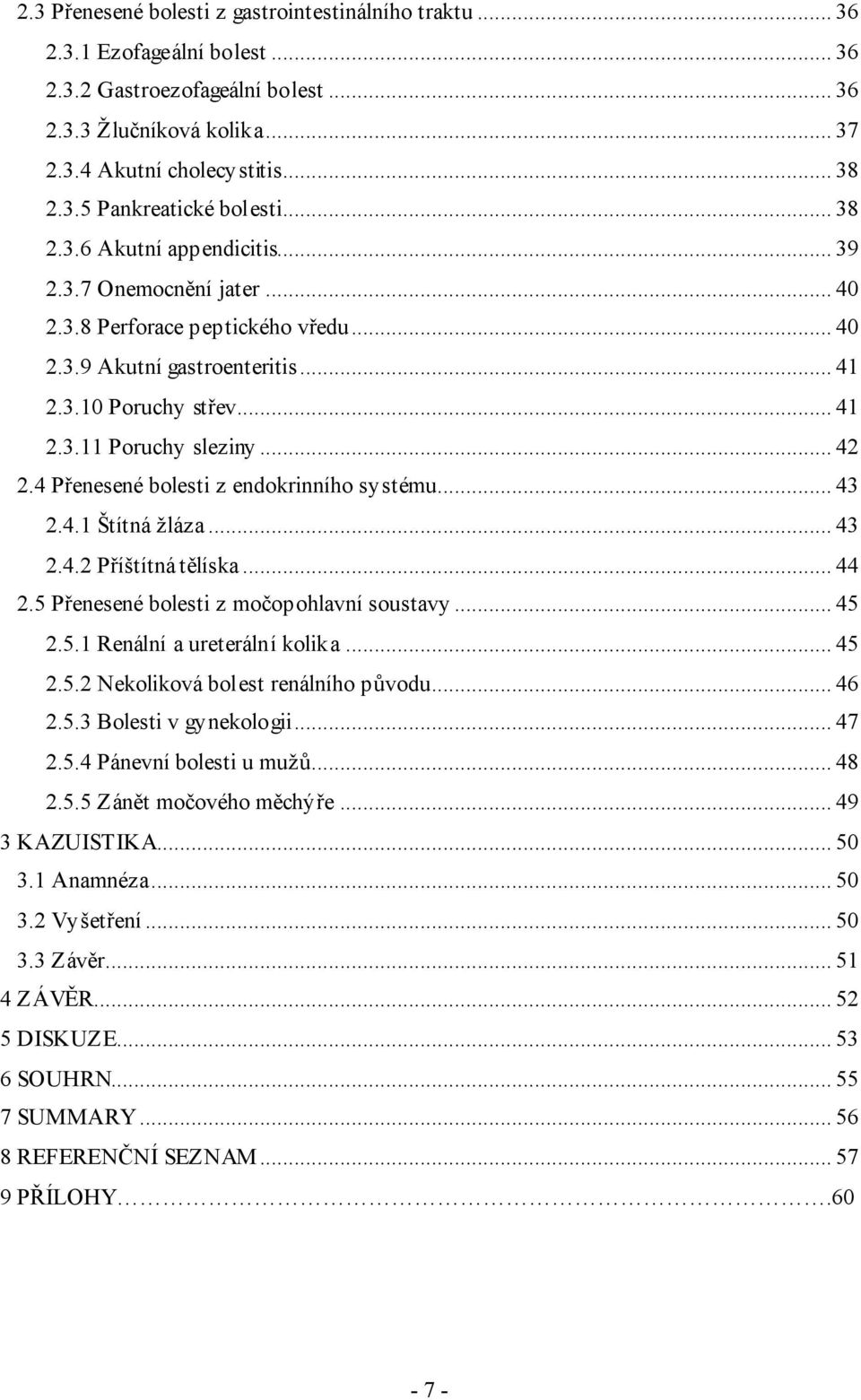 4 Přenesené bolesti z endokrinního systému... 43 2.4.1 Štítná žláza... 43 2.4.2 Příštítná tělíska... 44 2.5 Přenesené bolesti z močopohlavní soustavy... 45 2.5.1 Renální a ureterální kolika... 45 2.5.2 Nekoliková bolest renálního původu.