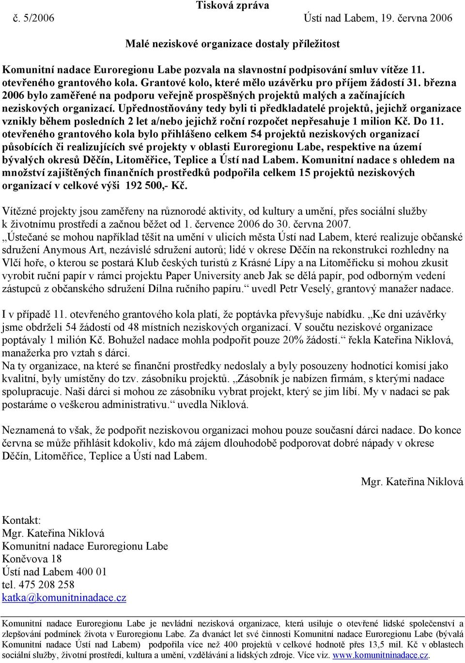 Upřednostňovány tedy byli ti předkladatelé projektů, jejichž organizace vznikly během posledních 2 let a/nebo jejichž roční rozpočet nepřesahuje 1 milion Kč. Do 11.