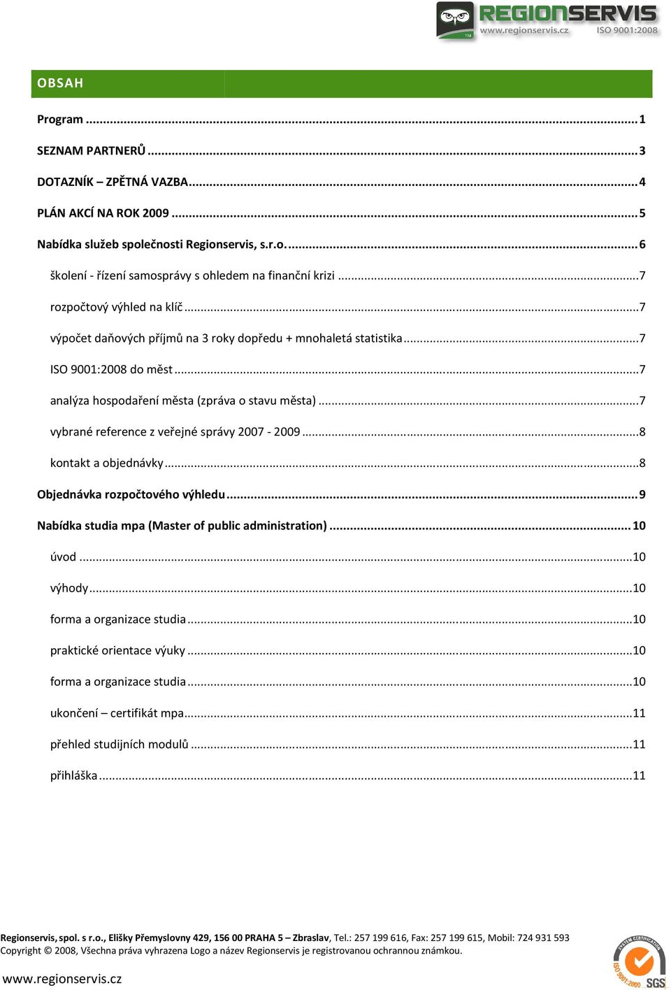 .. 7 vybrané reference z veřejné správy 2007-2009... 8 kontakt a objednávky... 8 Objednávka rozpočtového výhledu... 9 Nabídka studia mpa (Master of public administration)... 10 úvod... 10 výhody.