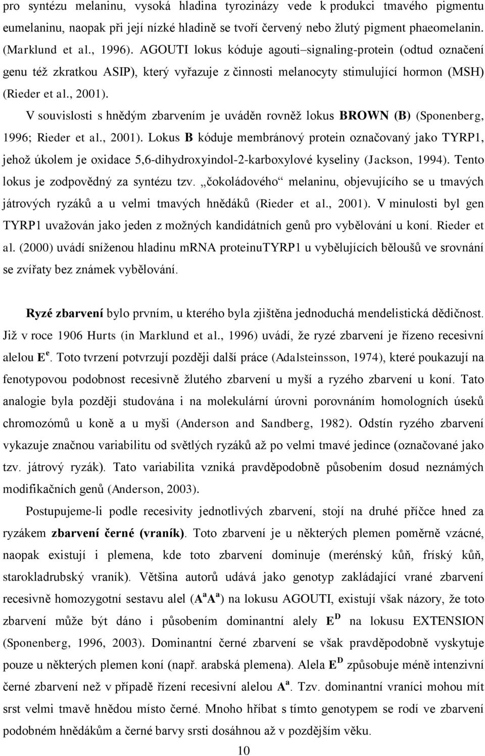 V souvislosti s hnědým zbarvením je uváděn rovněţ lokus BROWN (B) (Sponenberg, 1996; Rieder et al., 2001).