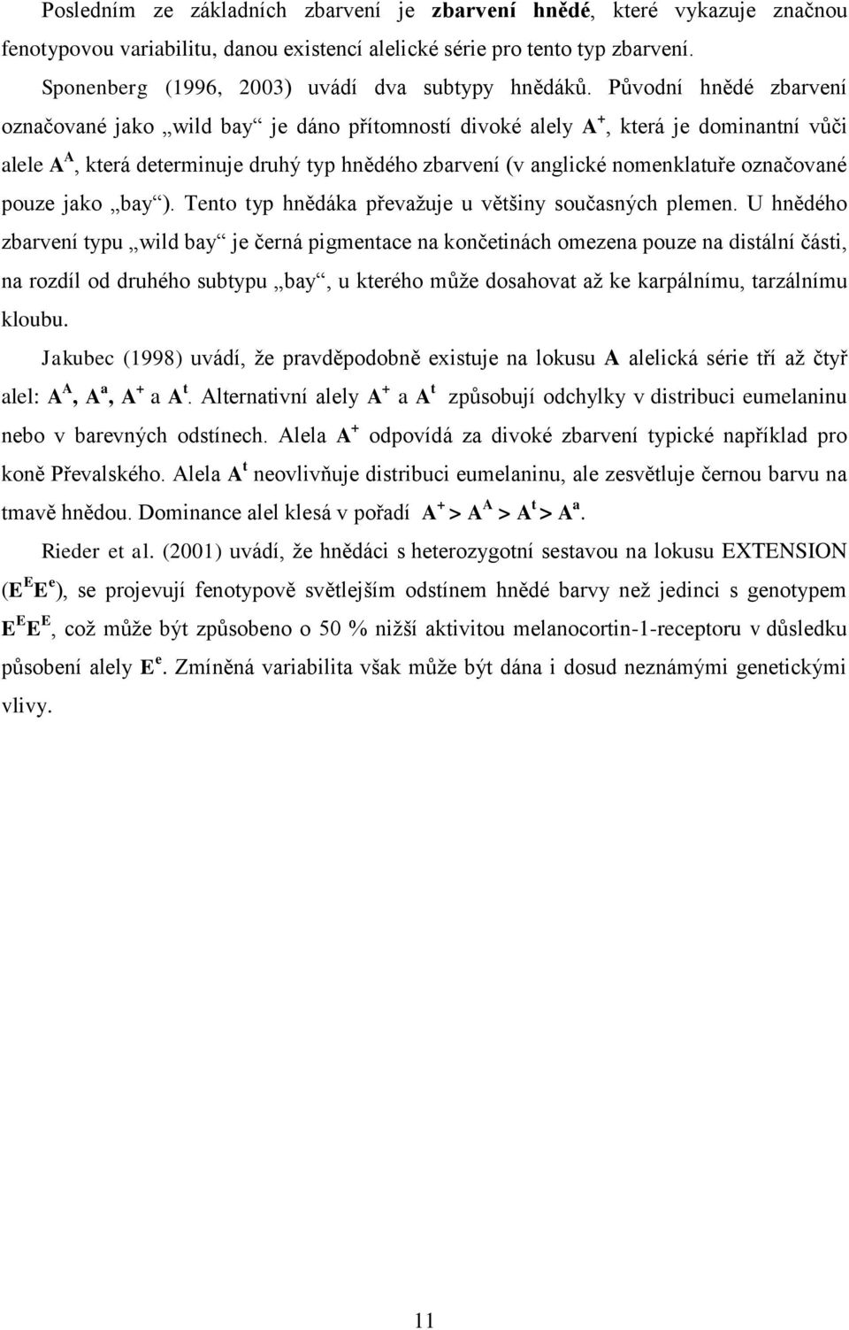 Původní hnědé zbarvení označované jako wild bay je dáno přítomností divoké alely A +, která je dominantní vůči alele A A, která determinuje druhý typ hnědého zbarvení (v anglické nomenklatuře