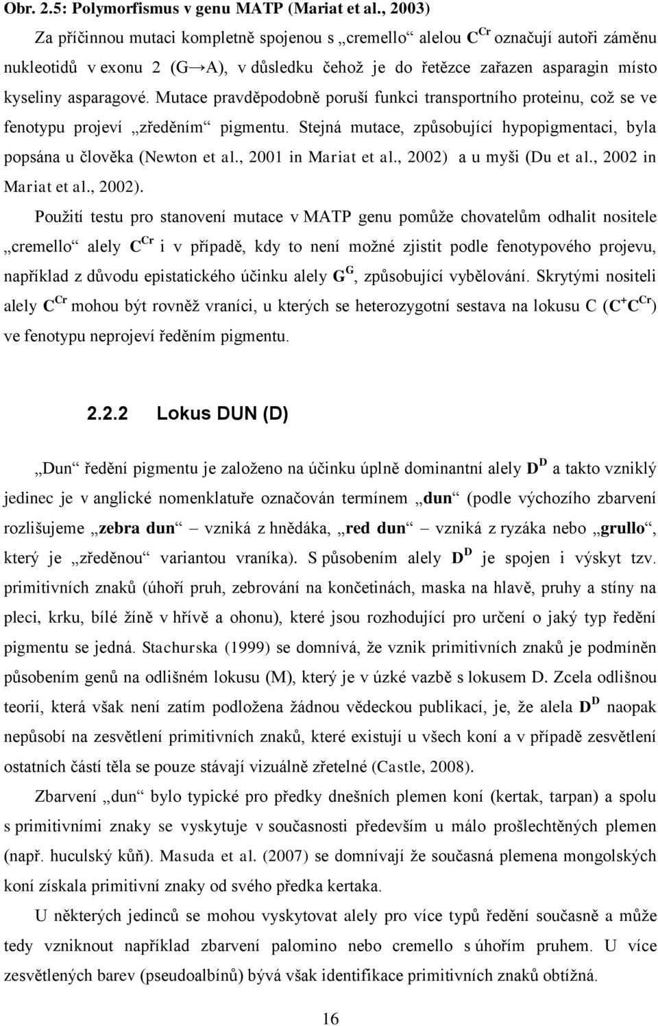 Mutace pravděpodobně poruší funkci transportního proteinu, coţ se ve fenotypu projeví zředěním pigmentu. Stejná mutace, způsobující hypopigmentaci, byla popsána u člověka (Newton et al.