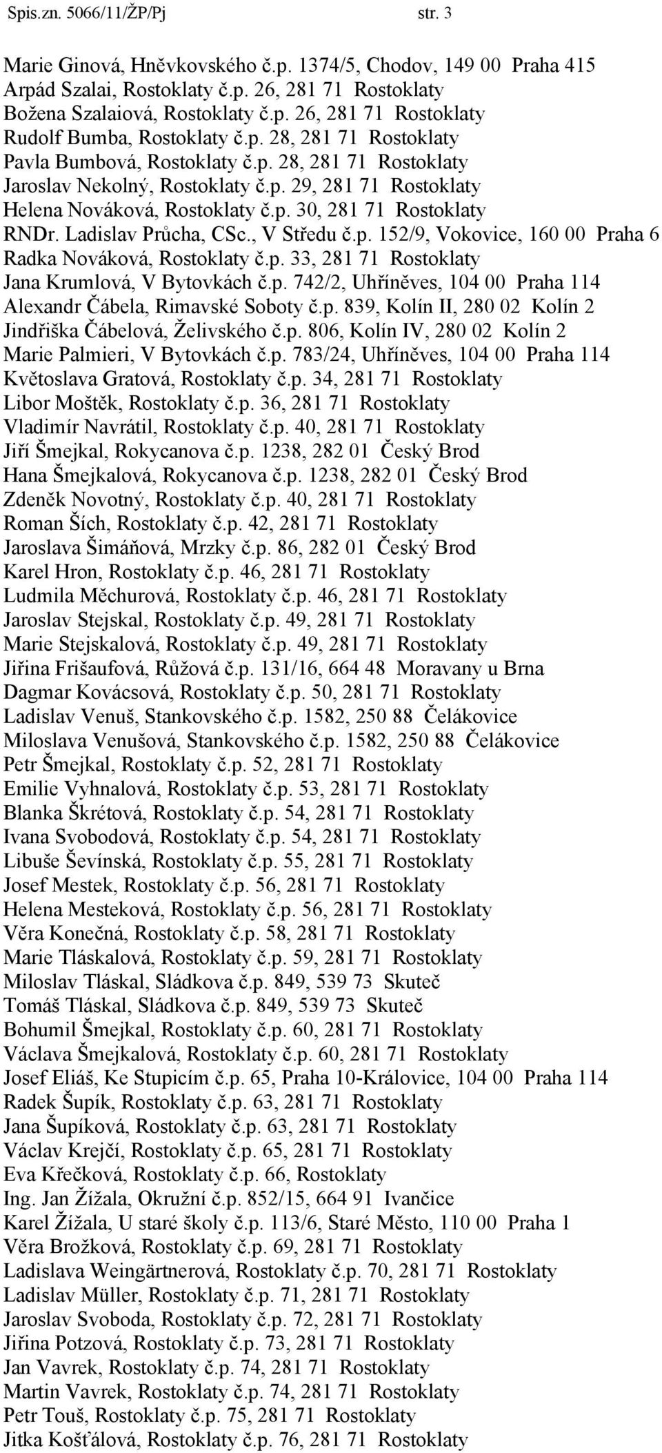 Ladislav Průcha, CSc., V Středu č.p. 152/9, Vokovice, 160 00 Praha 6 Radka Nováková, Rostoklaty č.p. 33, 281 71 Rostoklaty Jana Krumlová, V Bytovkách č.p. 742/2, Uhříněves, 104 00 Praha 114 Alexandr Čábela, Rimavské Soboty č.