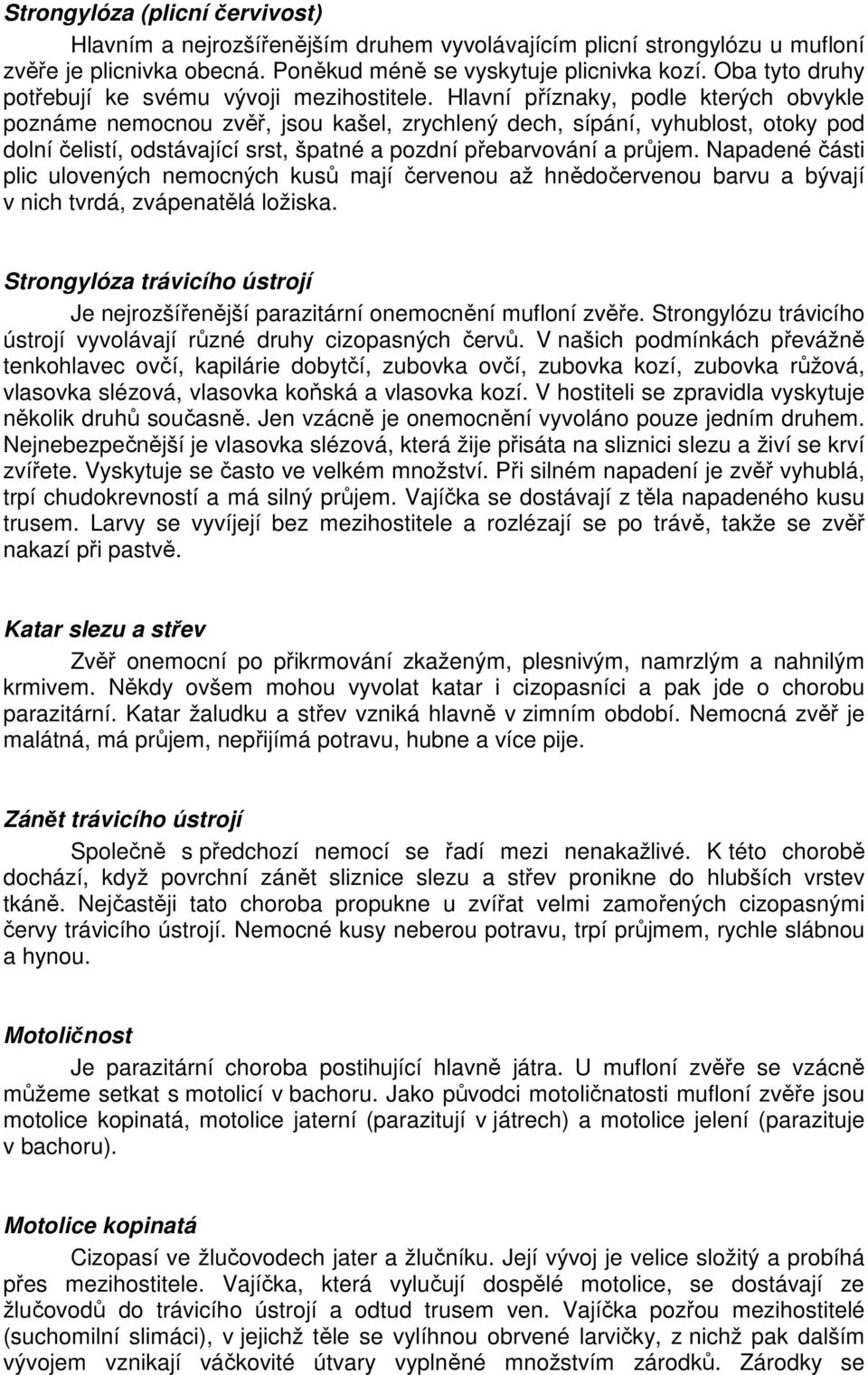 Hlavní příznaky, podle kterých obvykle poznáme nemocnou zvěř, jsou kašel, zrychlený dech, sípání, vyhublost, otoky pod dolní čelistí, odstávající srst, špatné a pozdní přebarvování a průjem.