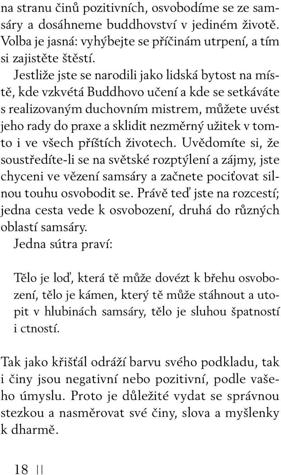 tomto i ve všech příštích životech. Uvědomíte si, že soustředíte-li se na světské rozptýlení a zájmy, jste chyceni ve vězení samsáry a začnete pociťovat silnou touhu osvobodit se.