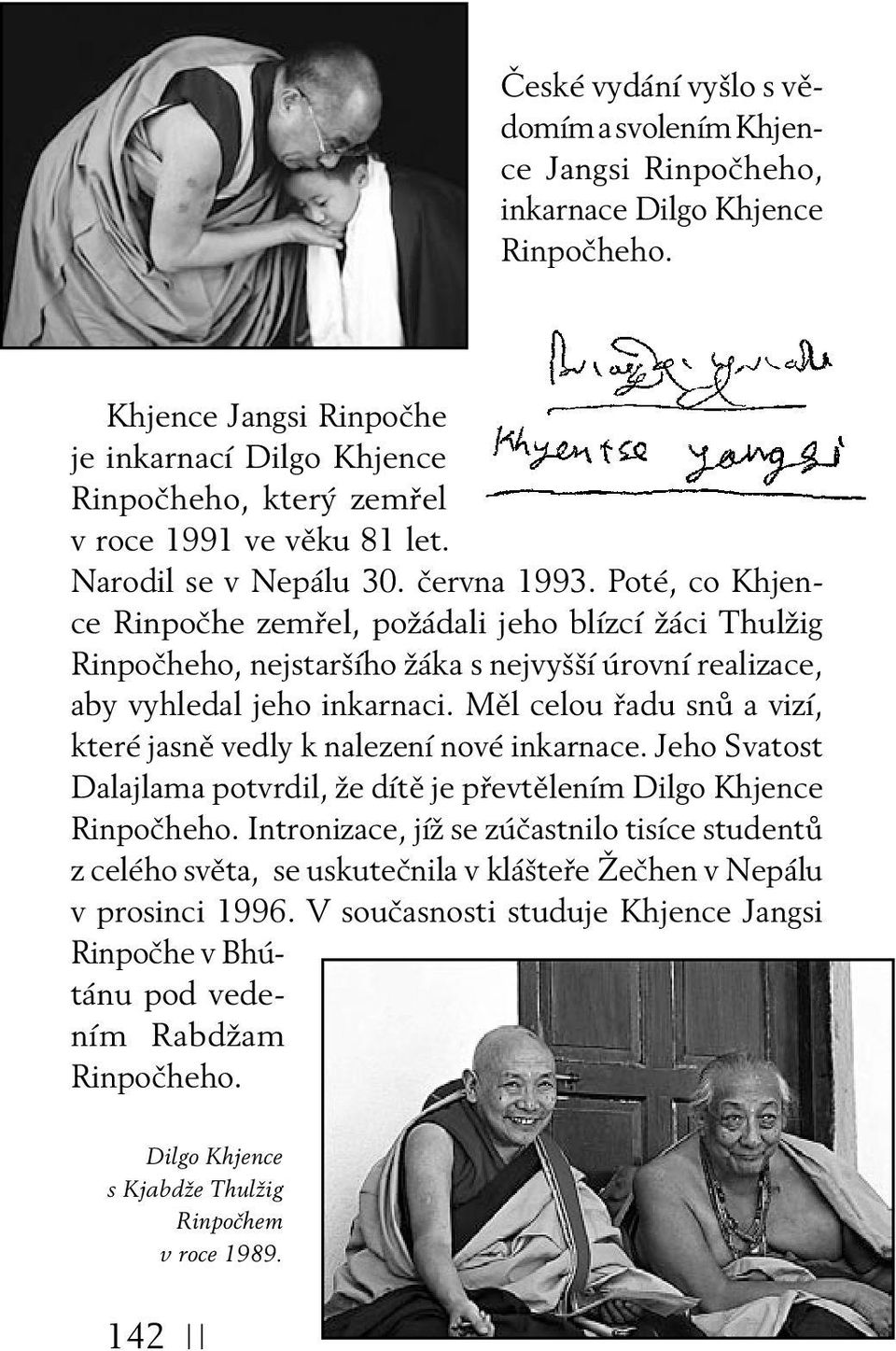 Poté, co Khjence Rinpočhe zemřel, požádali jeho blízcí žáci Thulžig Rinpočheho, nejstaršího žáka s nejvyšší úrovní realizace, aby vyhledal jeho inkarnaci.