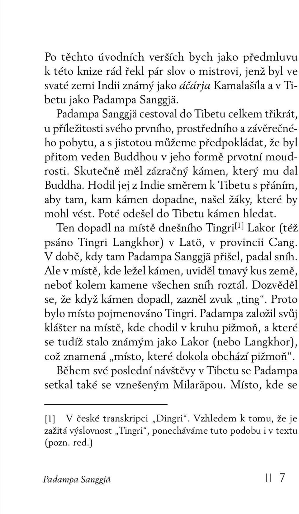 moudrosti. Skutečně měl zázračný kámen, který mu dal Buddha. Hodil jej z Indie směrem k Tibetu s přáním, aby tam, kam kámen dopadne, našel žáky, které by mohl vést. Poté odešel do Tibetu kámen hledat.