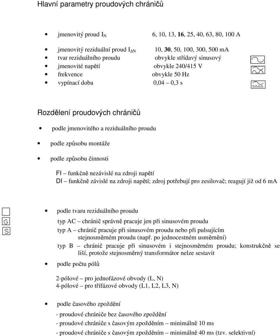 činnosti FI funkčně nezávislé na zdroji napětí DI funkčně závislé na zdroji napětí; zdroj potřebují pro zesilovač; reagují již od 6 ma podle tvaru reziduálního proudu typ AC chránič správně pracuje