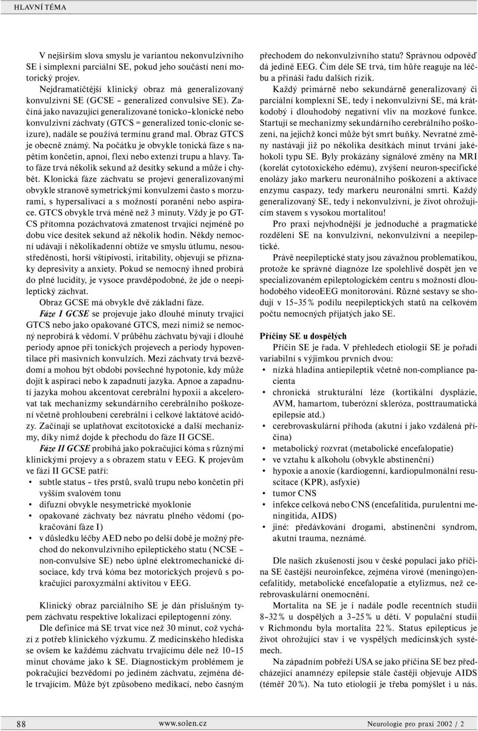 Začíná jako navazující generalizované tonicko klonické nebo konvulzivní záchvaty (GTCS = generalized tonic-clonic seizure), nadále se používá termínu grand mal. Obraz GTCS je obecně známý.