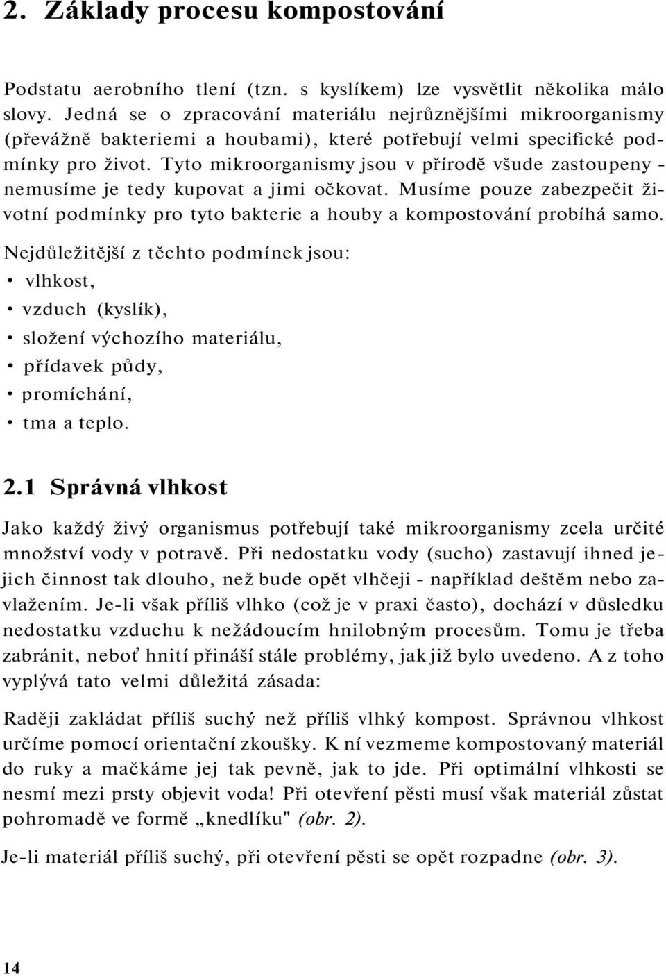 Tyto mikroorganismy jsou v přírodě všude zastoupeny - nemusíme je tedy kupovat a jimi očkovat. Musíme pouze zabezpečit životní podmínky pro tyto bakterie a houby a kompostování probíhá samo.