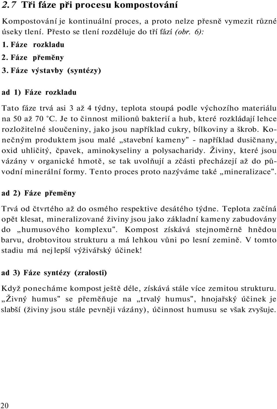 Je to činnost milionů bakterií a hub, které rozkládají lehce rozložitelné sloučeniny, jako jsou například cukry, bílkoviny a škrob.