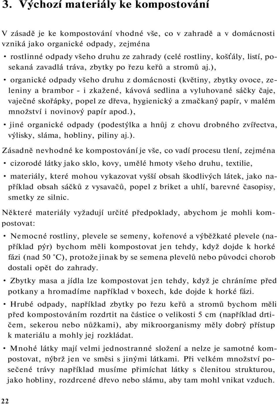 ), organické odpady všeho druhu z domácnosti (květiny, zbytky ovoce, zeleniny a brambor - i zkažené, kávová sedlina a vyluhované sáčky čaje, vaječné skořápky, popel ze dřeva, hygienický a zmačkaný