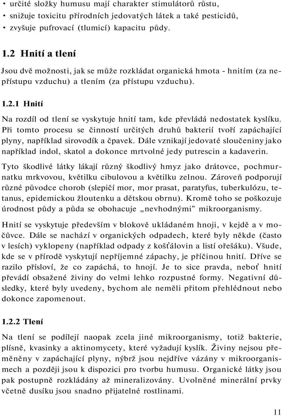 Při tomto procesu se činností určitých druhů bakterií tvoří zapáchající plyny, například sirovodík a čpavek.