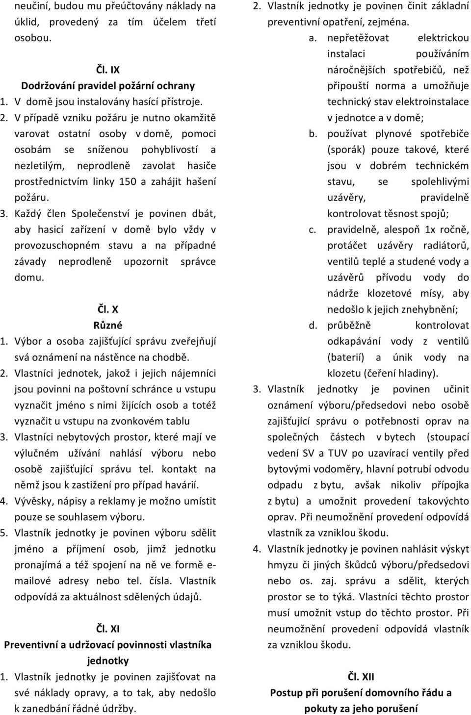 požáru. 3. Každý člen Společenství je povinen dbát, aby hasicí zařízení v domě bylo vždy v provozuschopném stavu a na případné závady neprodleně upozornit správce domu. Čl. X Různé 1.