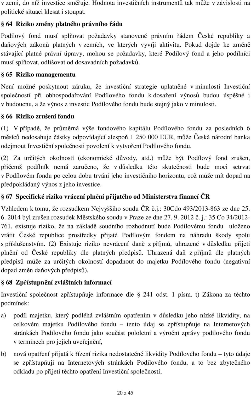 Pokud dojde ke změně stávající platné právní úpravy, mohou se požadavky, které Podílový fond a jeho podílníci musí splňovat, odlišovat od dosavadních požadavků.