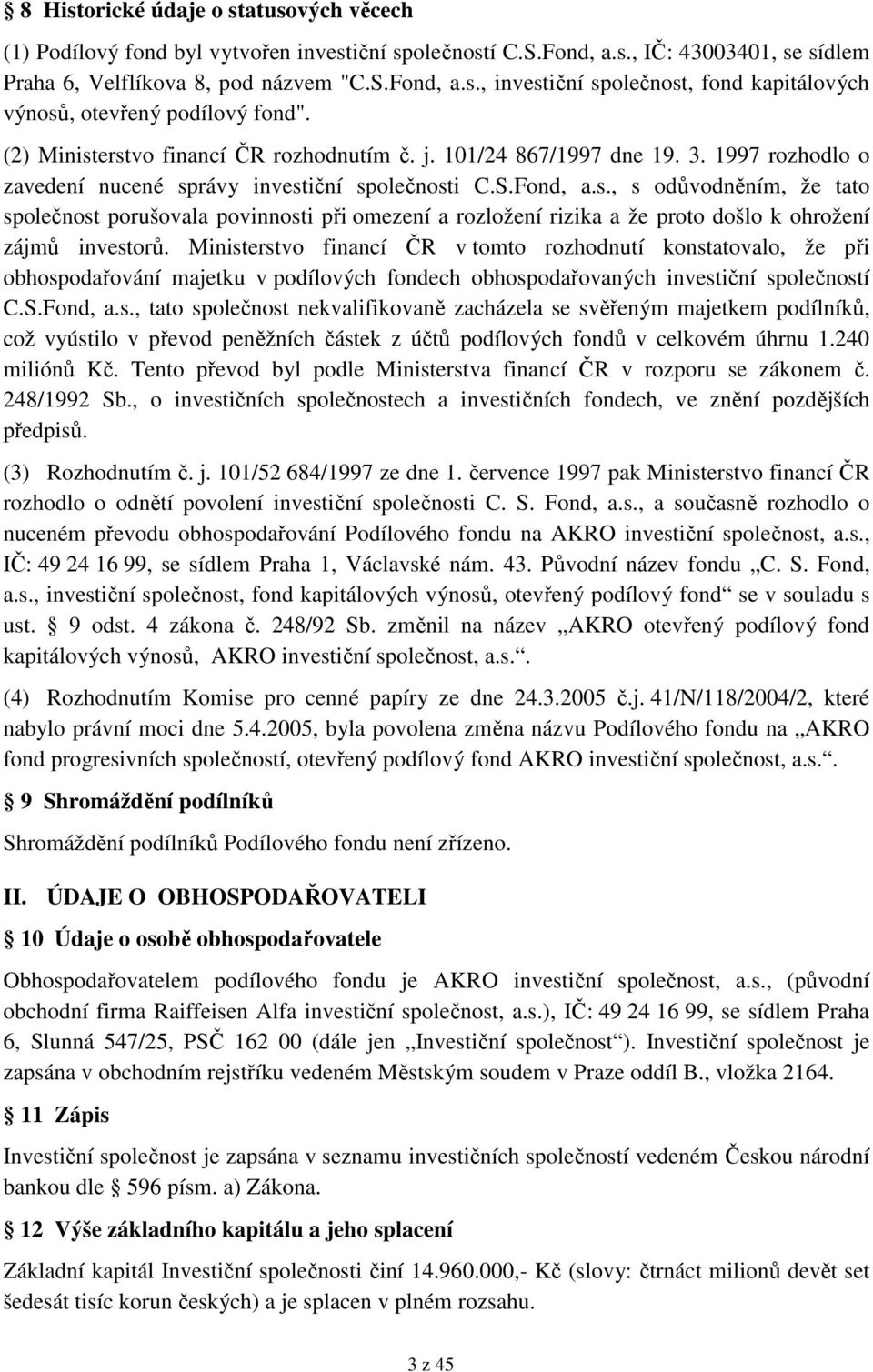 Ministerstvo financí ČR v tomto rozhodnutí konstatovalo, že při obhospodařování majetku v podílových fondech obhospodařovaných investiční společností C.S.Fond, a.s., tato společnost nekvalifikovaně zacházela se svěřeným majetkem podílníků, což vyústilo v převod peněžních částek z účtů podílových fondů v celkovém úhrnu 1.