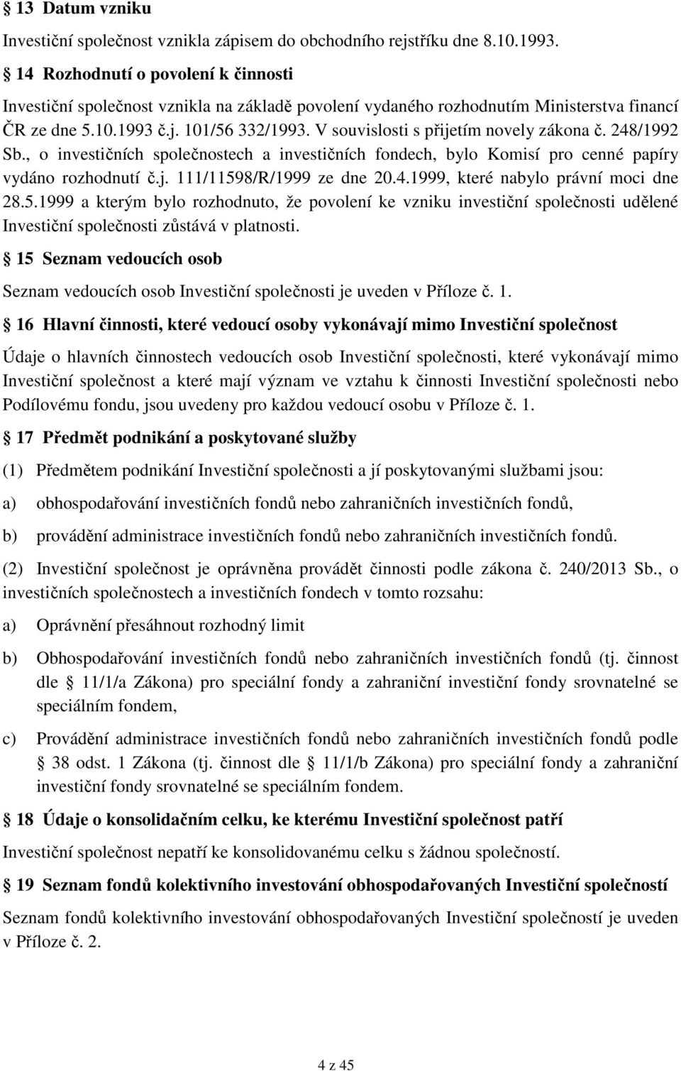 V souvislosti s přijetím novely zákona č. 248/1992 Sb., o investičních společnostech a investičních fondech, bylo Komisí pro cenné papíry vydáno rozhodnutí č.j. 111/11598/R/1999 ze dne 20.4.1999, které nabylo právní moci dne 28.