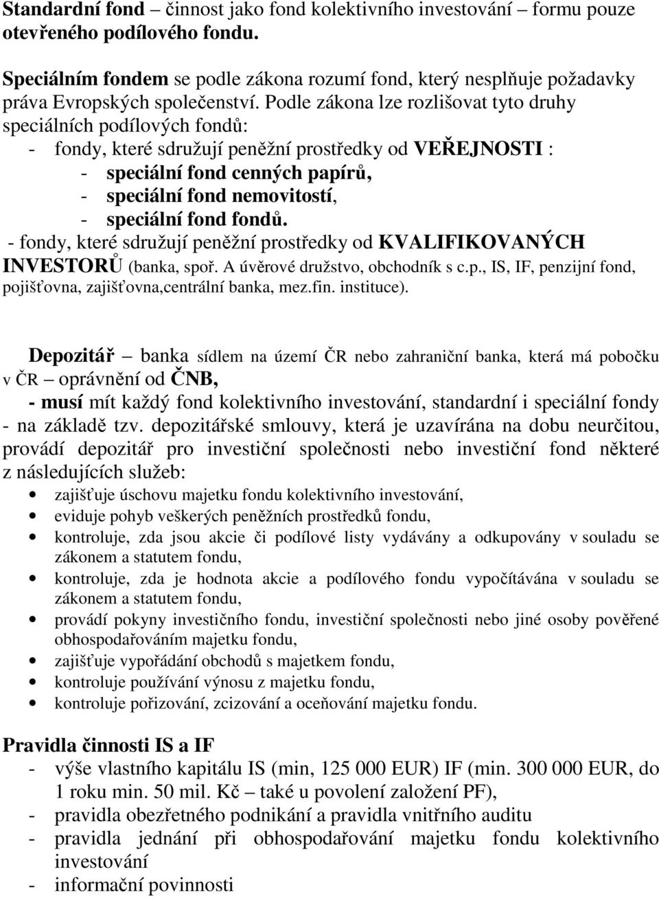 Podle zákona lze rozlišovat tyto druhy speciálních podílových fondů: - fondy, které sdružují peněžní prostředky od VEŘEJNOSTI : - speciální fond cenných papírů, - speciální fond nemovitostí, -