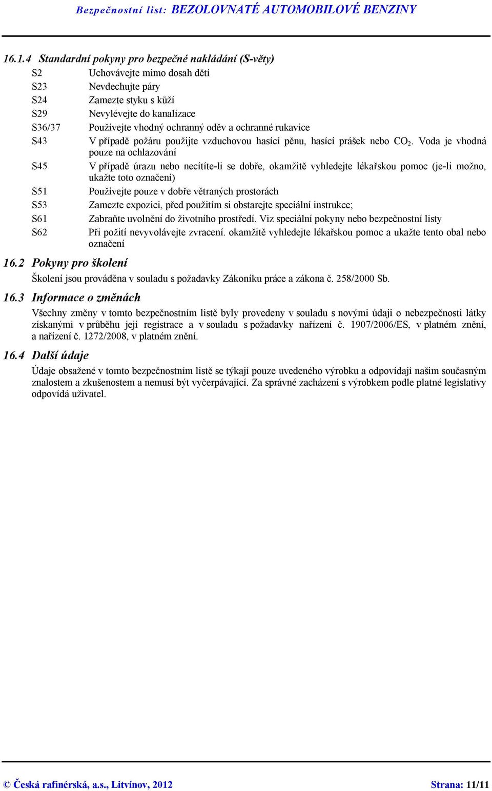 Voda je vhodná pouze na ochlazování S45 V případě úrazu nebo necítíte-li se dobře, okamžitě vyhledejte lékařskou pomoc (je-li možno, ukažte toto označení) S51 Používejte pouze v dobře větraných