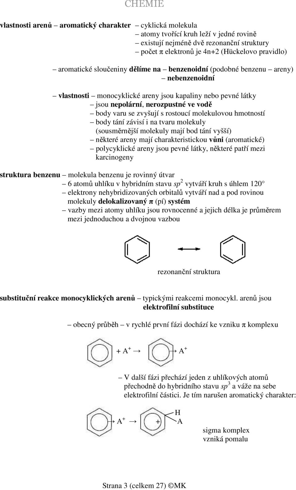 molekulovou hmotností body tání závisí i na tvaru molekuly (sousměrnější molekuly mají bod tání vyšší) některé areny mají charakteristickou vůni (aromatické) polycyklické areny jsou pevné látky,