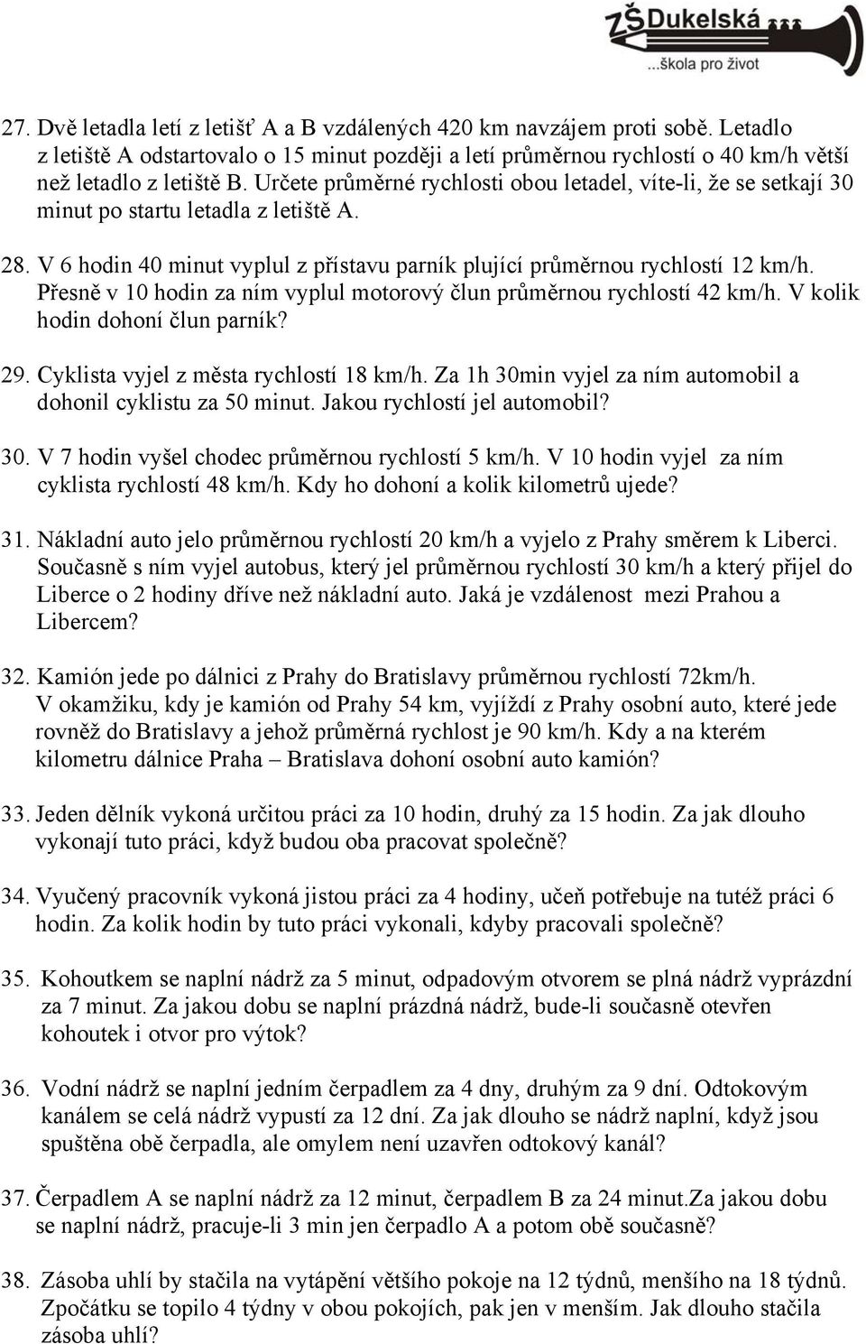 Přesně v 0 hoin za ním vyplul moorový člun průměrnou rychlosí km/h. V kolik hoin ohoní člun parník? 9. Cyklisa vyjel z měsa rychlosí 8 km/h. Za h 0min vyjel za ním auomoil a ohonil cyklisu za 0 minu.