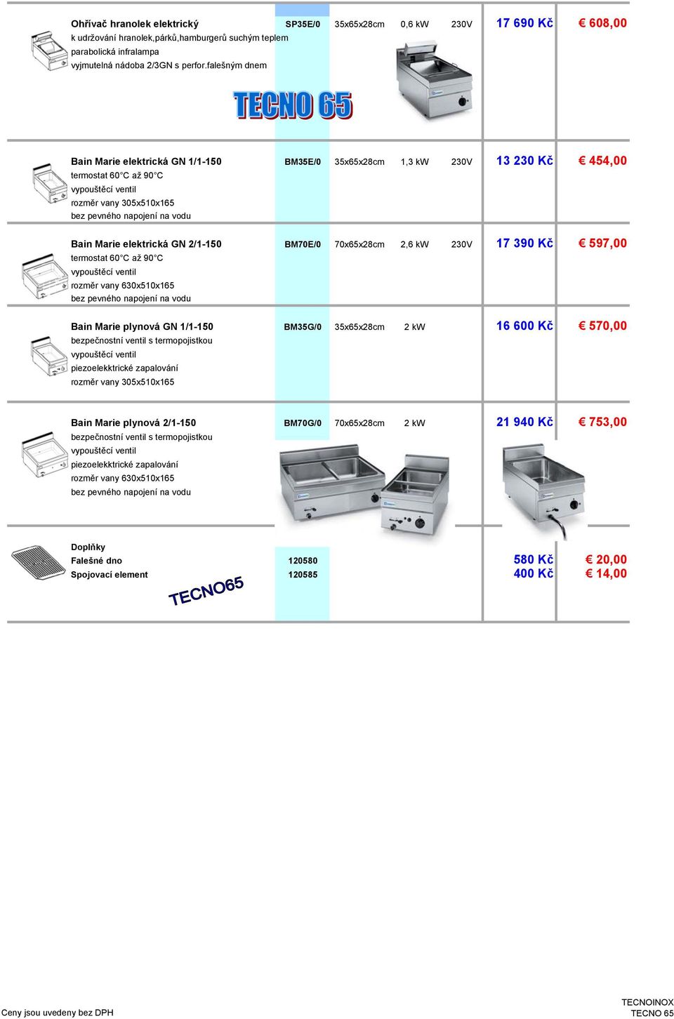 2/1-150 BM70E/0 70x65x28cm 2,6 kw 230V 17 390 Kč 597,00 termostat 60 C až 90 C rozměr vany 630x510x165 bez pevného napojení na vodu Bain Marie plynová GN 1/1-150 BM35G/0 35x65x28cm 2 kw 16 600 Kč