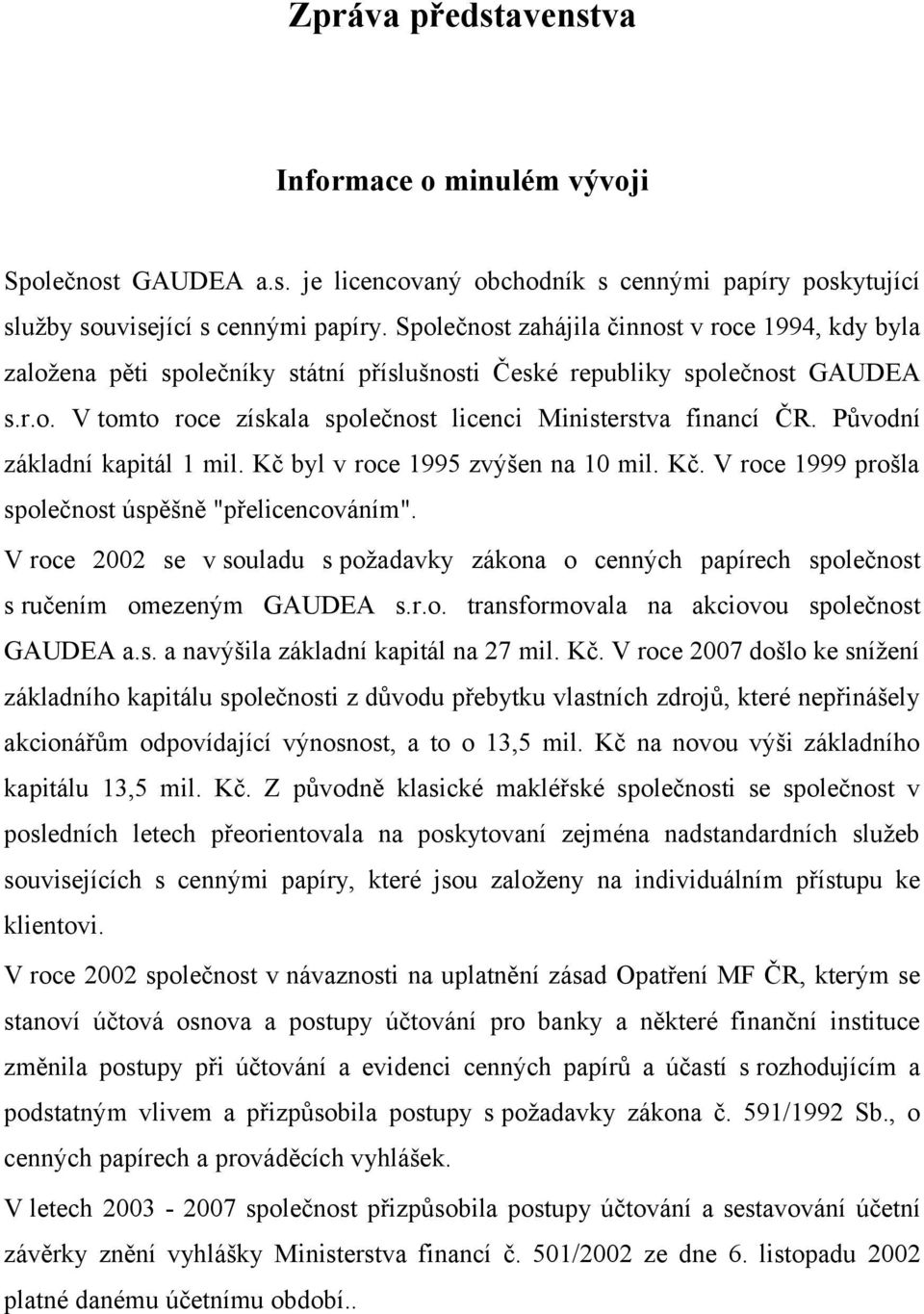 Původní základní kapitál 1 mil. Kč byl v roce 1995 zvýšen na 10 mil. Kč. V roce 1999 prošla společnost úspěšně "přelicencováním".