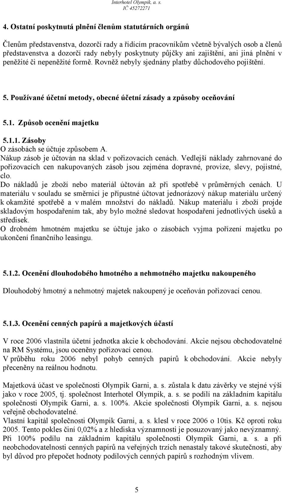 Způsob ocenění majetku 5.1.1. Zásoby O zásobách se účtuje způsobem A. Nákup zásob je účtován na sklad v pořizovacích cenách.